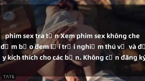 phim sex tra tấn Xem phim sex không che miễn phí tại đây, đảm bảo đem lại trải nghiệm thú vị và đầy kích thích cho các bạn. Không cần đăng ký, hoàn toàn miễn phí.