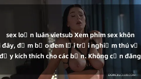 sex loạn luân vietsub Xem phim sex không che miễn phí tại đây, đảm bảo đem lại trải nghiệm thú vị và đầy kích thích cho các bạn. Không cần đăng ký, hoàn toàn miễn phí.