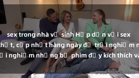 sex trong nhà vệ sinh Hấp dẫn với sex hentai vietsub mới nhất, cập nhật hàng ngày để trải nghiệm những bộ phim đầy kích thích và hấp dẫn.