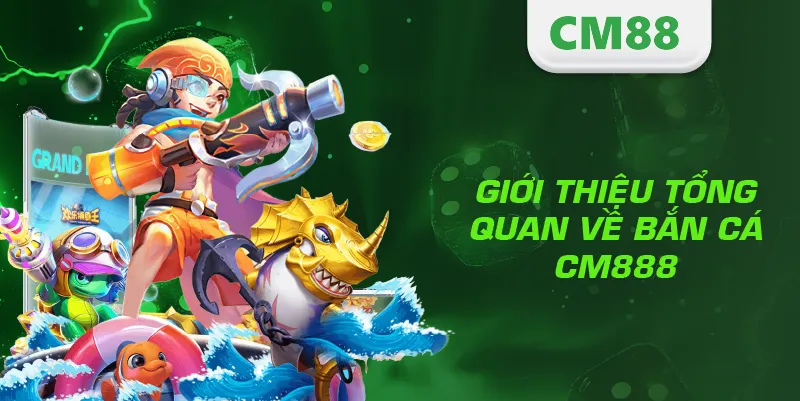 BẮN CÁ 1 Giới thiệu tổng quan về bắn cá CM888